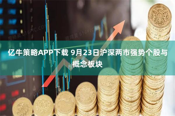 亿牛策略APP下载 9月23日沪深两市强势个股与概念板块