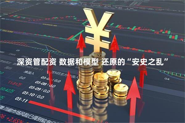 深资管配资 数据和模型 还原的“安史之乱”