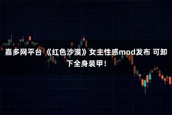 嘉多网平台 《红色沙漠》女主性感mod发布 可卸下全身装甲！