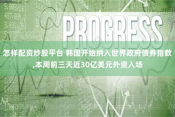 怎样配资炒股平台 韩国开始纳入世界政府债券指数,本周前三天近30亿美元外资入场