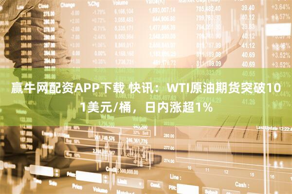 赢牛网配资APP下载 快讯：WTI原油期货突破101美元/桶，日内涨超1%