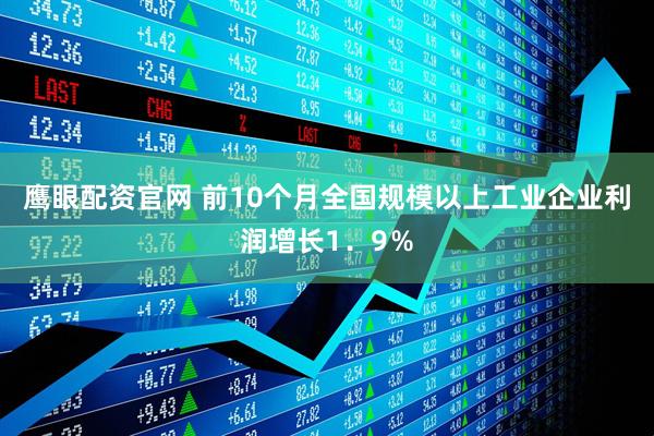 鹰眼配资官网 前10个月全国规模以上工业企业利润增长1．9％