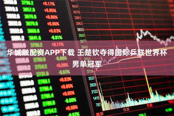 华城融配资APP下载 王楚钦夺得国际乒联世界杯男单冠军